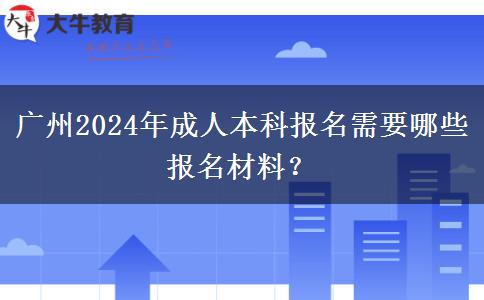 廣州2024年成人本科報名需要哪些報名材料？