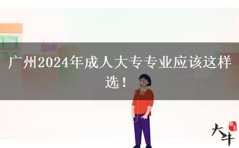 廣州2024年成人大專專業(yè)應(yīng)該這樣選！