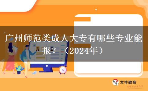 廣州師范類成人大專有哪些專業(yè)能報(bào)？（2024年）