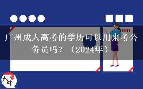 廣州成人高考的學(xué)歷可以用來考公務(wù)員嗎？（2024年）