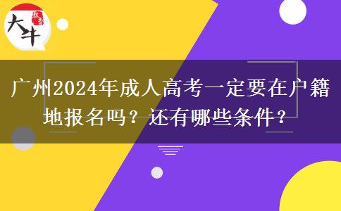 廣州2024年成人高考一定要在戶籍地報(bào)名嗎？還有哪些條件？