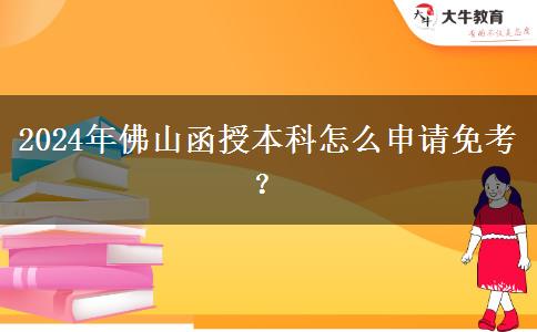 2024年佛山函授本科怎么申請(qǐng)免考？