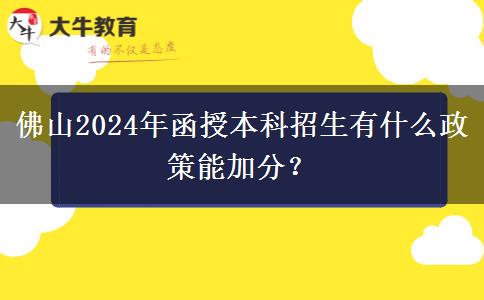 佛山2024年函授本科招生有什么政策能加分？