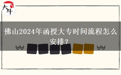 佛山2024年函授大專時(shí)間流程怎么安排？