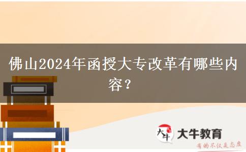 佛山2024年函授大專(zhuān)改革有哪些內(nèi)容？