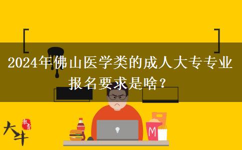 2024年佛山醫(yī)學(xué)類(lèi)的成人大專專業(yè)報(bào)名要求是啥？