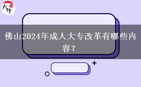 佛山2024年成人大專改革有哪些內(nèi)容？