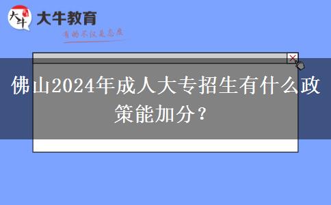 佛山2024年成人大專招生有什么政策能加分？