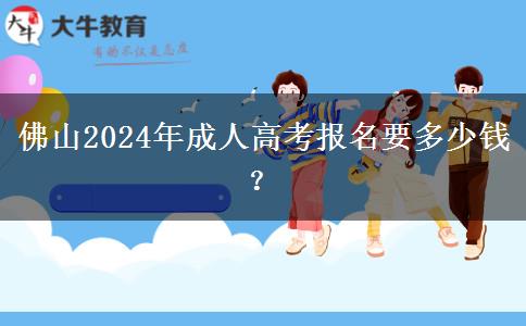 佛山2024年成人高考報(bào)名要多少錢？