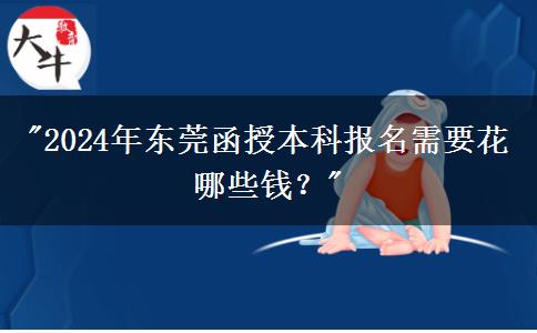 2024年?yáng)|莞函授本科報(bào)名需要花哪些錢？