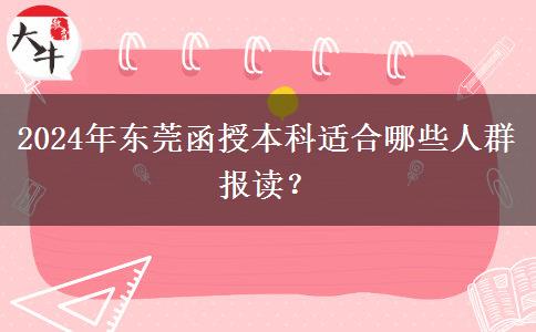 東莞2024年函授本科有哪些人適合報讀的？