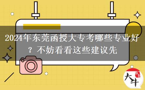 2024年?yáng)|莞函授大?？寄男I(yè)好？不妨看看這些建議先