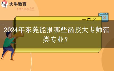 2024年?yáng)|莞能報(bào)哪些函授大專師范類專業(yè)？