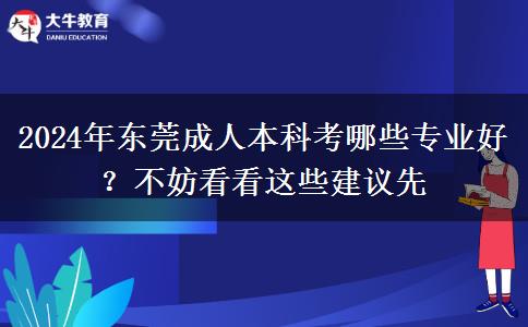 2024年東莞成人本科考哪些專業(yè)好？不妨看看這些建議先