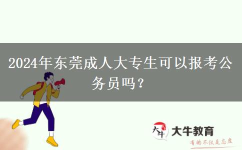 2024年東莞成人大專生可以報考公務(wù)員嗎？