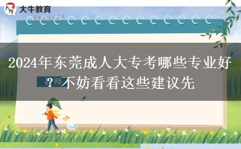 2024年東莞成人大?？寄男I(yè)好？不妨看看這些建議先