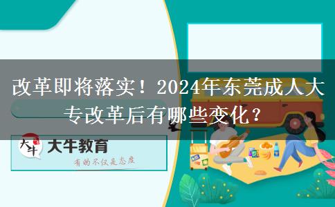 改革即將落實！2024年東莞成人大專改革后有哪些變化？