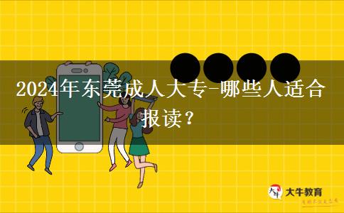 東莞2024年成人大專有哪些人適合報讀的？