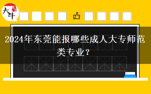 2024年東莞能報哪些成人大專師范類專業(yè)？