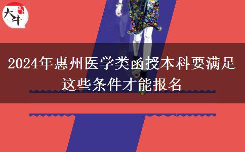 2024年惠州醫(yī)學類函授本科要滿足這些條件才能報名