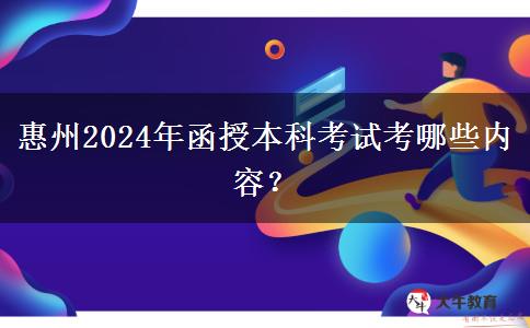 惠州2024年函授本科考試考哪些內(nèi)容？