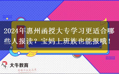 2024年惠州函授大專學(xué)習(xí)更適合哪些人報讀？寶媽上班族也能報哦！