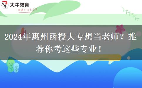 2024年惠州函授大專想當(dāng)老師？推薦你考這些專業(yè)！