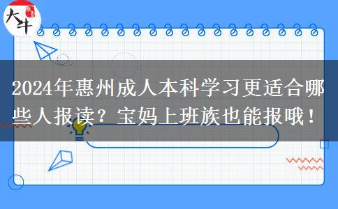 2024年惠州成人本科學習更適合哪些人報讀？寶媽上班族也能報哦！