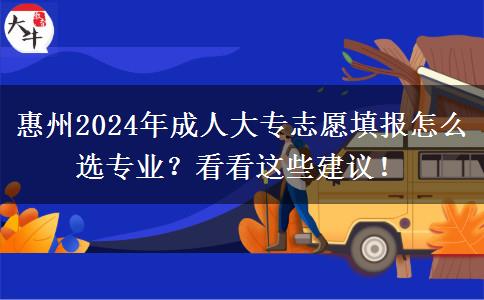 惠州2024年成人大專志愿填報怎么選專業(yè)？看看這些建議！