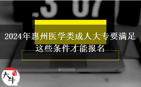 2024年惠州醫(yī)學(xué)類成人大專要滿足這些條件才能報