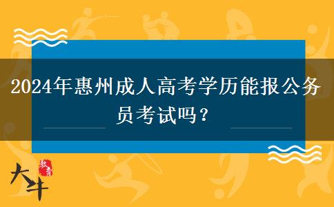 2024年惠州成人高考學(xué)歷能報公務(wù)員考試嗎？