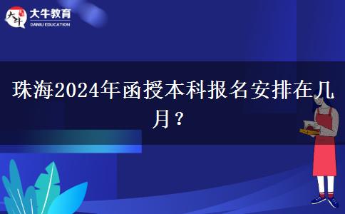 珠海2024年函授本科報名安排在幾月？