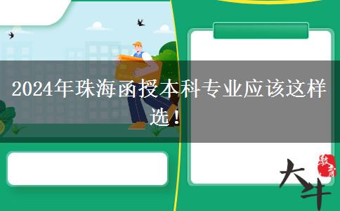 2024年珠海函授本科專業(yè)應該這樣選！