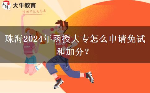 珠海2024年函授大專怎么申請免試和加分？