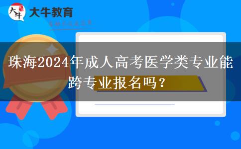 珠海2024年成人高考醫(yī)學(xué)類專業(yè)能跨專業(yè)報名嗎？