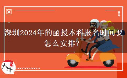 深圳2024年的函授本科報名時間要怎么安排？