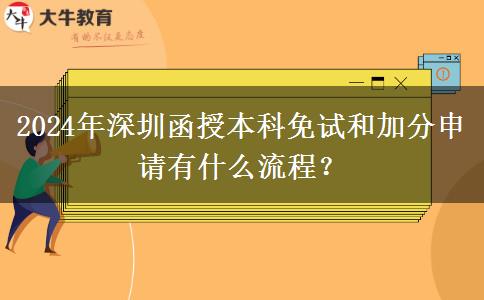 2024年深圳函授本科免試和加分申請有什么流程？