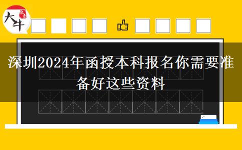 深圳2024年函授本科報(bào)名你需要準(zhǔn)備好這些資料