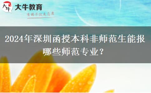 2024年深圳函授本科非師范生能報(bào)哪些師范專業(yè)？