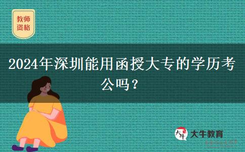 2024年深圳能用函授大專的學(xué)歷考公嗎？