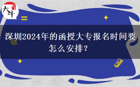 深圳2024年的函授大專報名時間要怎么安排？