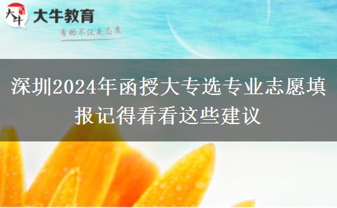 深圳2024年函授大專選專業(yè)志愿填報記得看看這些建議