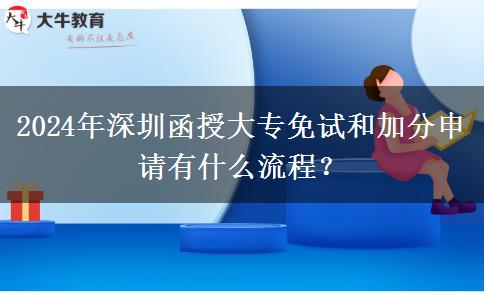 2024年深圳函授大專免試和加分申請有什么流程？