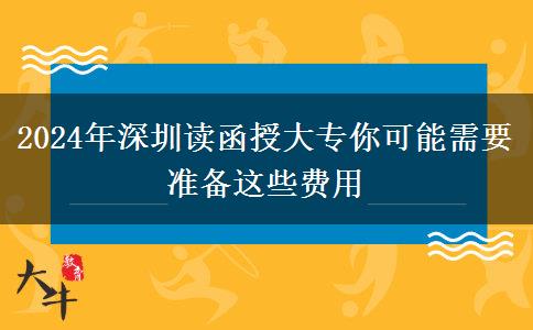 2024年深圳讀函授大專你可能需要準(zhǔn)備這些費用