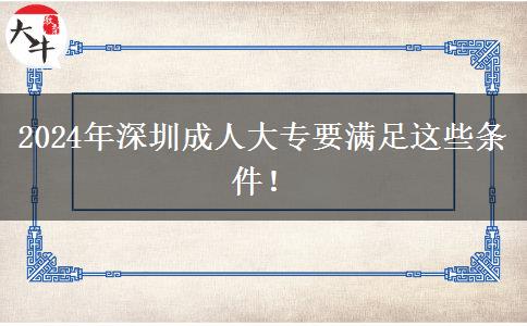 2024年深圳成人大專要滿足這些條件！