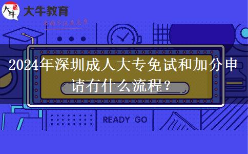 2024年深圳成人大專免試和加分申請有什么流程？