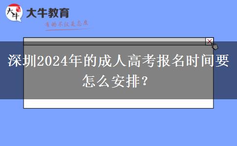 深圳2024年的成人高考報名時間要怎么安排？