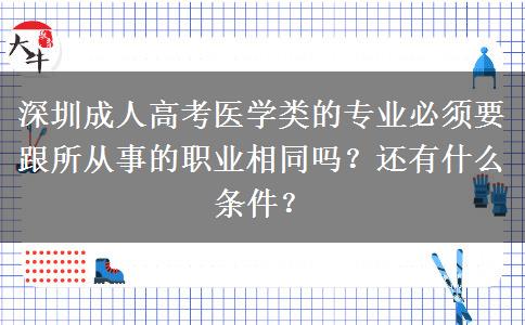 深圳成人高考醫(yī)學(xué)類的專業(yè)必須要跟所從事的職業(yè)相同嗎？還有什么條件？