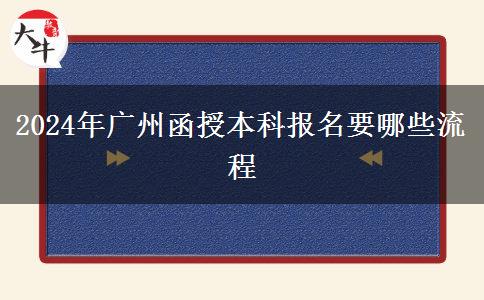 2024年廣州函授本科報名要哪些流程