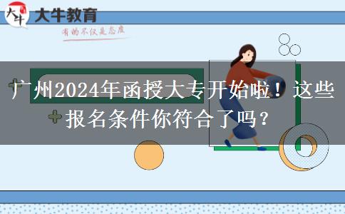 廣州2024年函授大專開始啦！這些報(bào)名條件你符合了嗎？